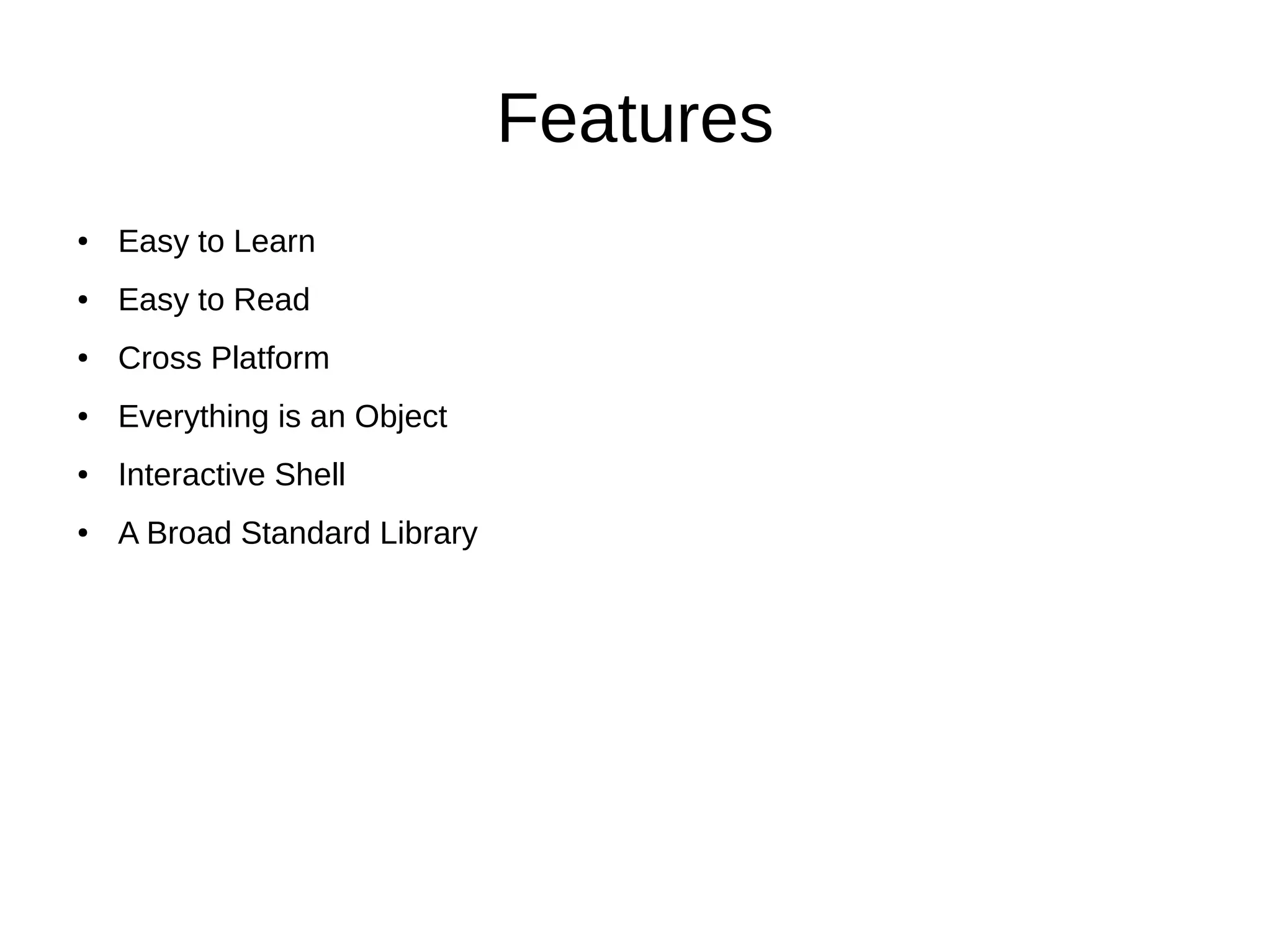 Features
● Easy to Learn
● Easy to Read
● Cross Platform
● Everything is an Object
● Interactive Shell
● A Broad Standard Library
 
