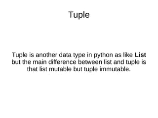 Tuple
Tuple is another data type in python as like List
but the main difference between list and tuple is
that list mutable but tuple immutable.
 