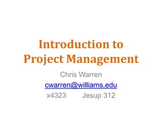 Introduction toProject Management Chris Warren cwarren@williams.edu x4323        Jesup 312 