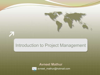 Introduction to Project Management



           Avneet Mathur
          avneet_mathur@hotmail.com
 