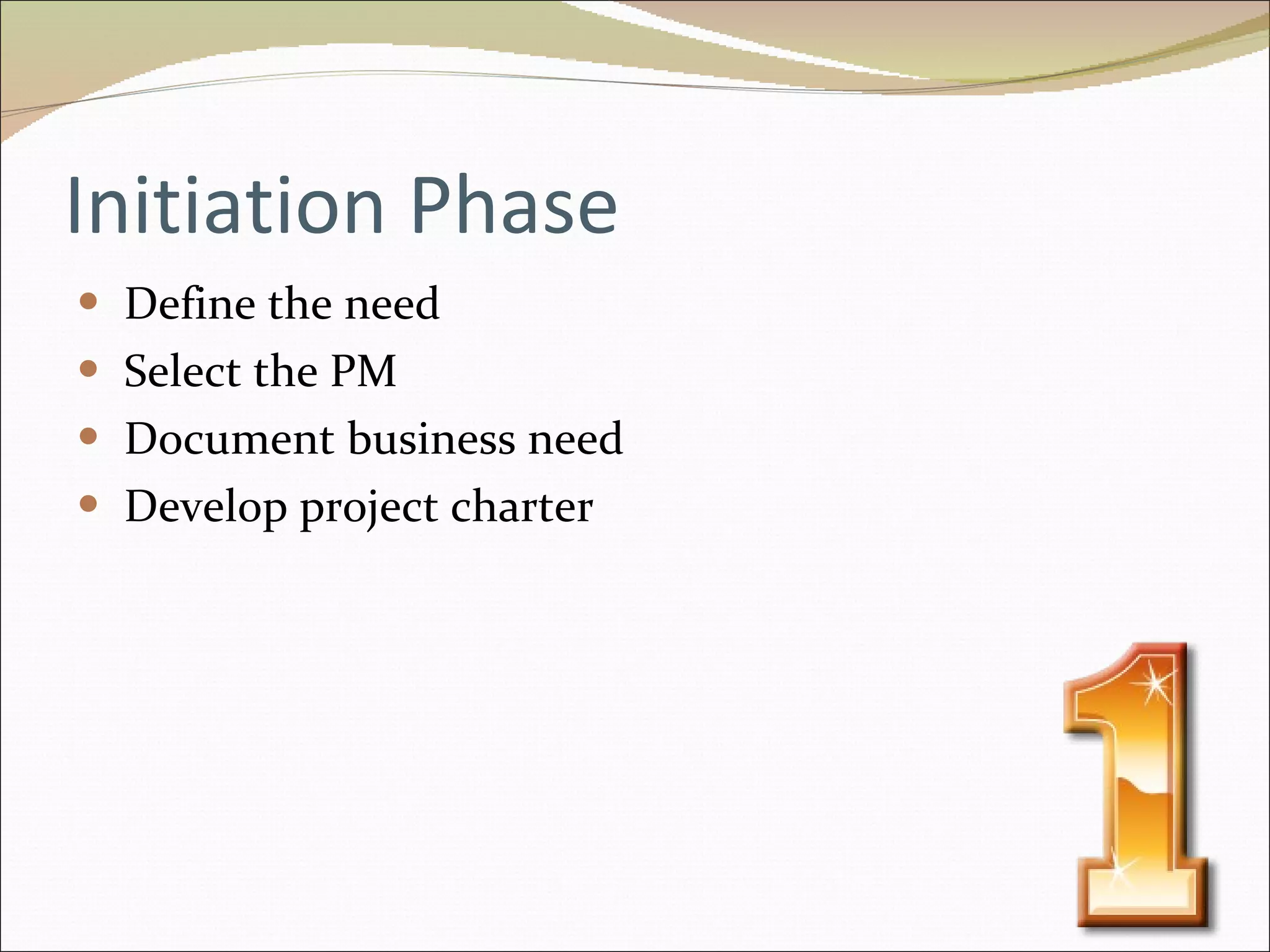 Initiation Phase Define the need Select the PM Document business need Develop project charter 