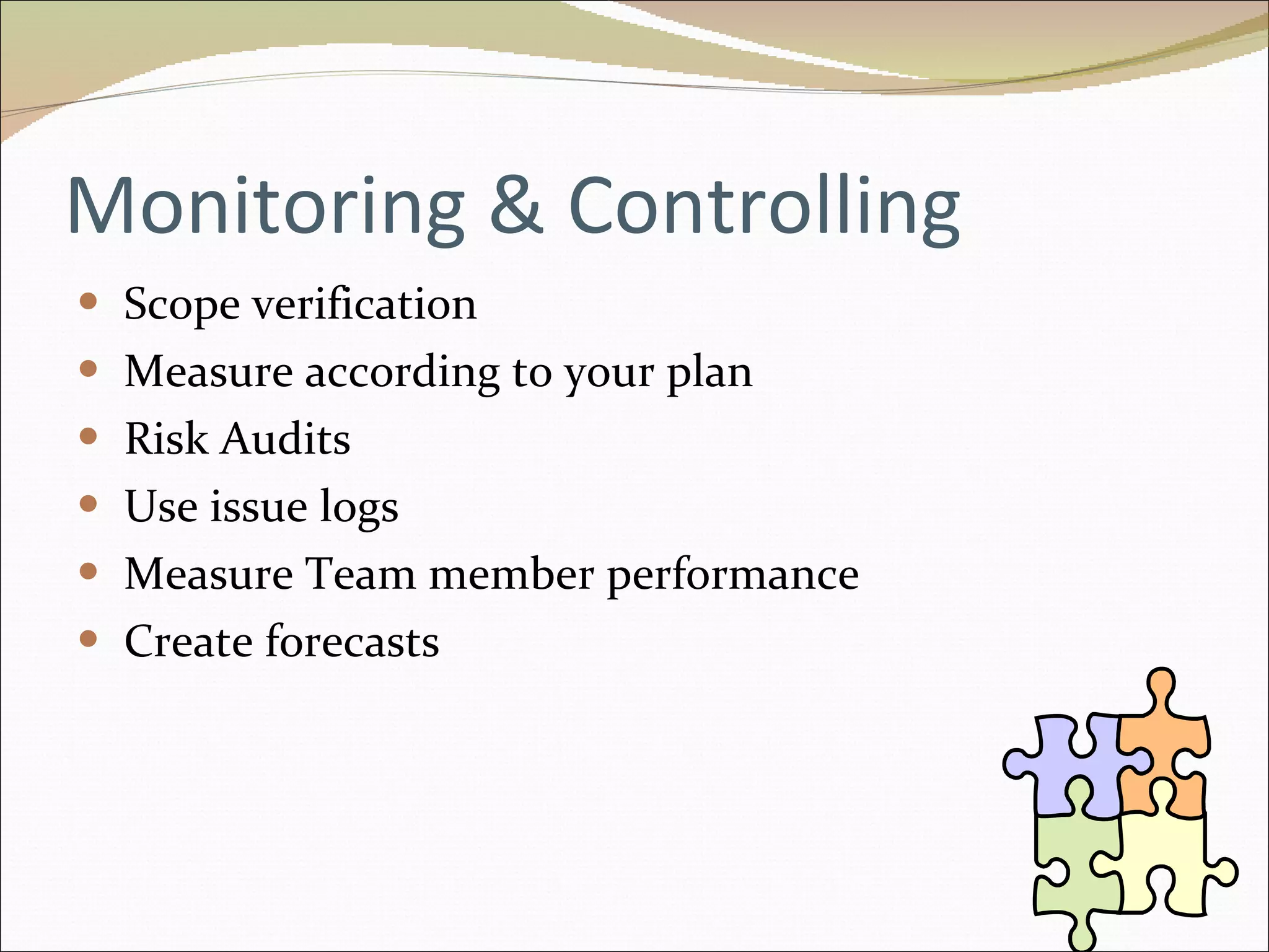 Monitoring & Controlling Scope verification Measure according to your plan Risk Audits Use issue logs Measure Team member performance Create forecasts 