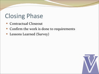 Closing Phase Contractual Closeout Confirm the work is done to requirements Lessons Learned (Survey) 