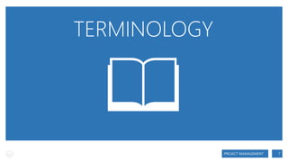 TERMINOLOGY

PROJECT MANAGEMENT

7

 