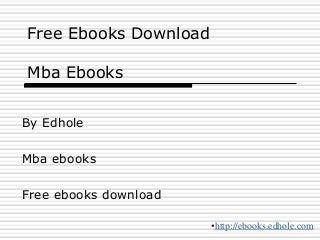 Free Ebooks Download
Mba Ebooks
By Edhole
Mba ebooks
Free ebooks download
•http://ebooks.edhole.com
 