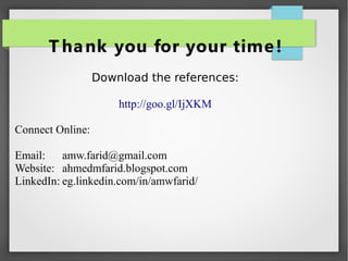 T hank you for your time!
Download the references:
http://goo.gl/IjXKM
Connect Online:
Email: amw.farid@gmail.com
Website: ahmedmfarid.blogspot.com
LinkedIn: eg.linkedin.com/in/amwfarid/
 