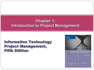Chapter 1:Chapter 1:
Introduction to Project ManagementIntroduction to Project Management
Information TechnologyInformation Technology
Project Management,Project Management,
Fifth EditionFifth Edition
 