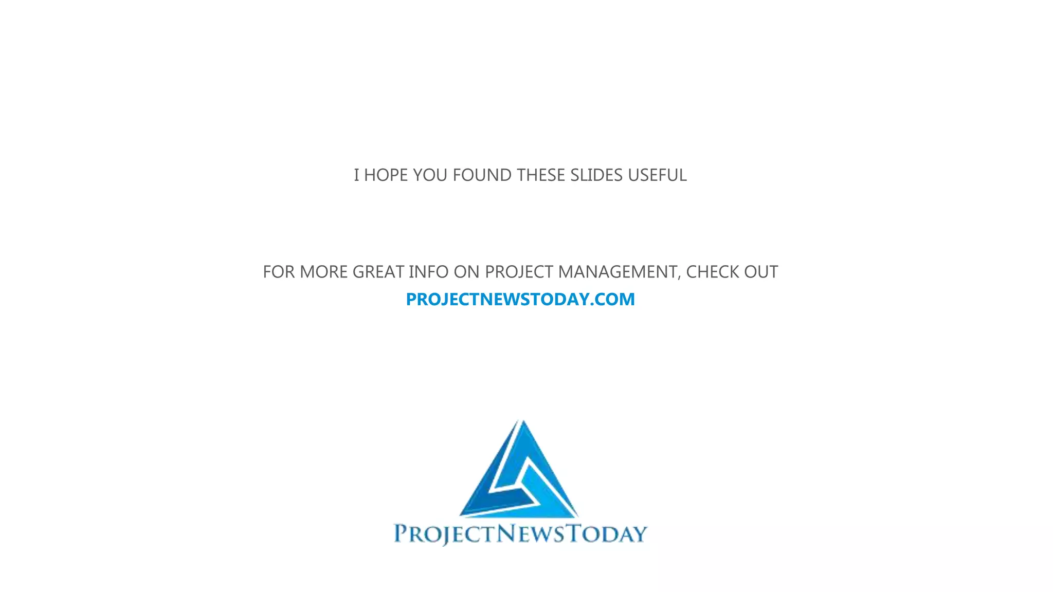 I HOPE YOU FOUND THESE SLIDES USEFUL
FOR MORE GREAT INFO ON PROJECT MANAGEMENT, CHECK OUT
PROJECTNEWSTODAY.COM
 