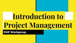 Introduction to
Project Management
PMP Workgroup
 