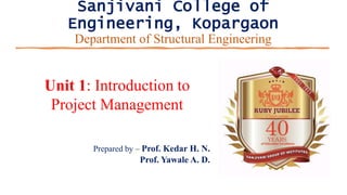 Sanjivani College of
Engineering, Kopargaon
Department of Structural Engineering
Unit 1: Introduction to
Project Management
Prepared by – Prof. Kedar H. N.
Prof. Yawale A. D.
 