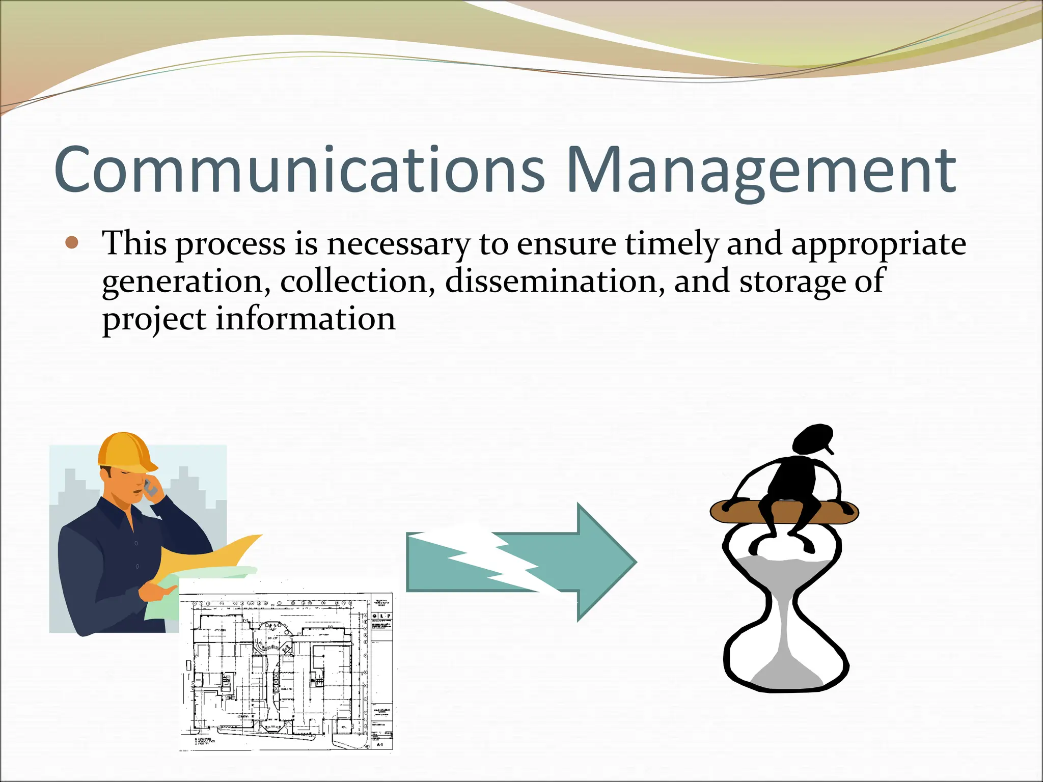 Communications Management
 This process is necessary to ensure timely and appropriate
generation, collection, dissemination, and storage of
project information
 