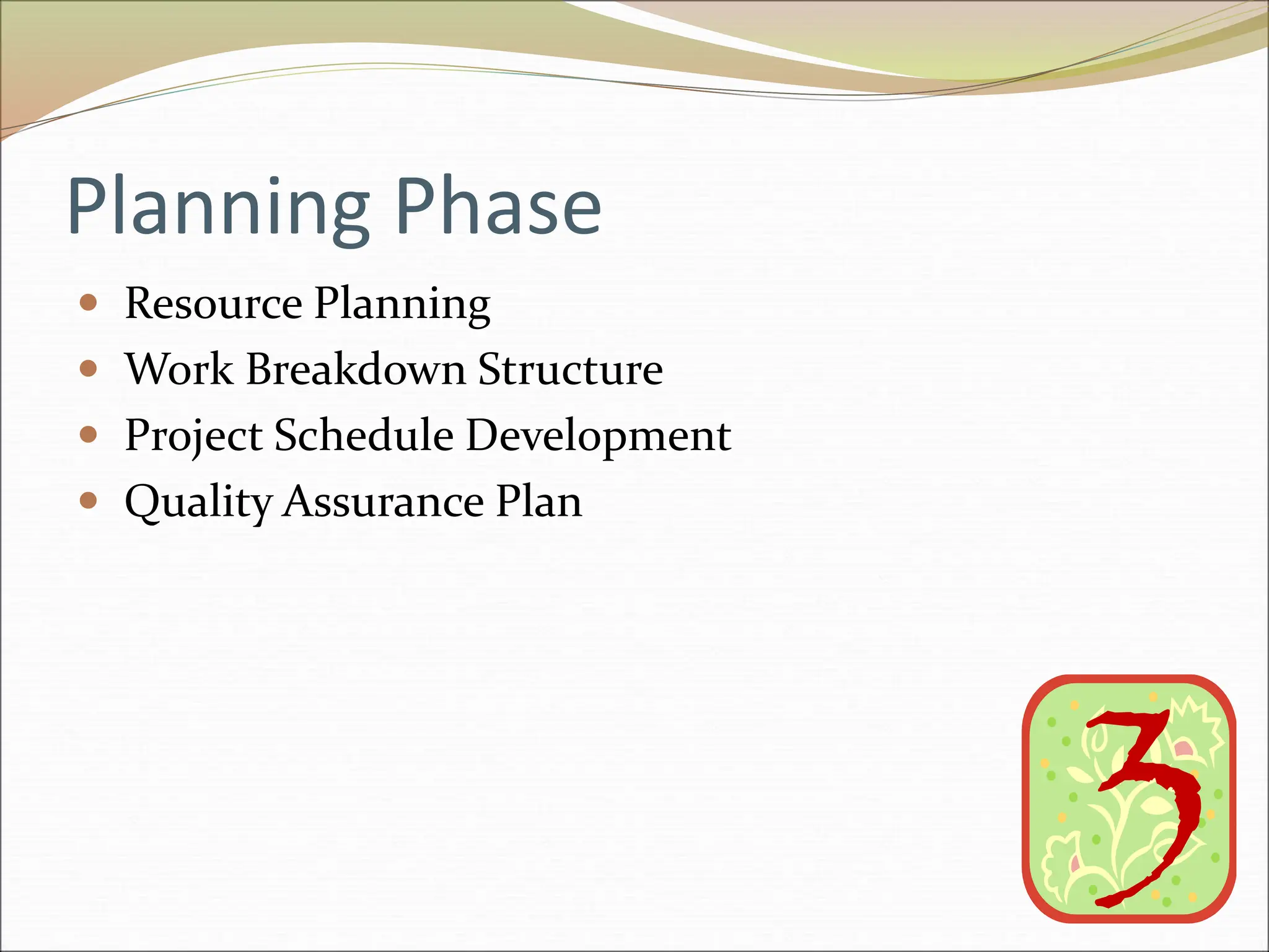 Planning Phase
 Resource Planning
 Work Breakdown Structure
 Project Schedule Development
 Quality Assurance Plan
 