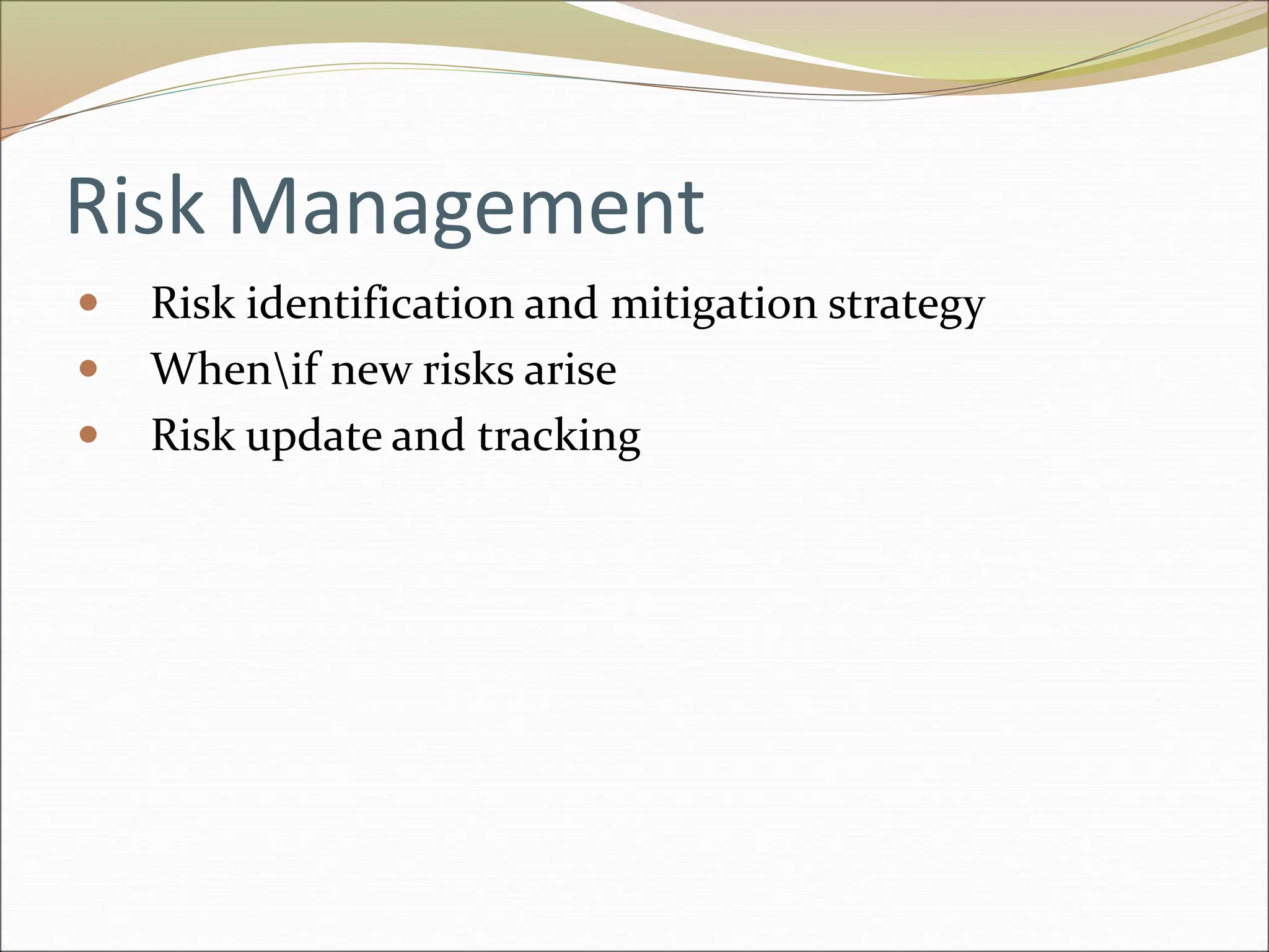 Risk Management
 Risk identification and mitigation strategy
 Whenif new risks arise
 Risk update and tracking
 