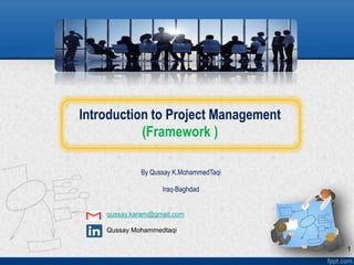 Introduction to Project Management
(Framework )
By Qussay K.MohammedTaqi
Iraq-Baghdad
qussay.karam@gmail.com
Qussay Mohammedtaqi
1
 