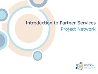 Introduction to Partner Services
                Project Network
 
