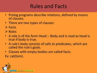 Rules and FactsProlog programs describe relations, defined by means of clauses.There are two types of clauses:Facts 