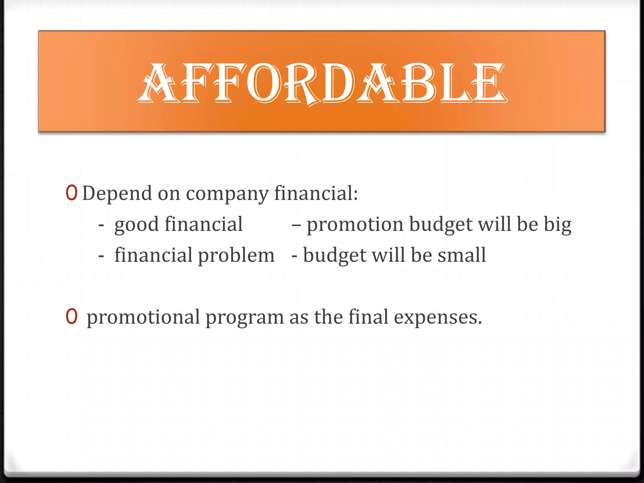 affordable
0 Depend on company financial:

- good financial
– promotion budget will be big
- financial problem - budget will be small
0 promotional program as the final expenses.

 