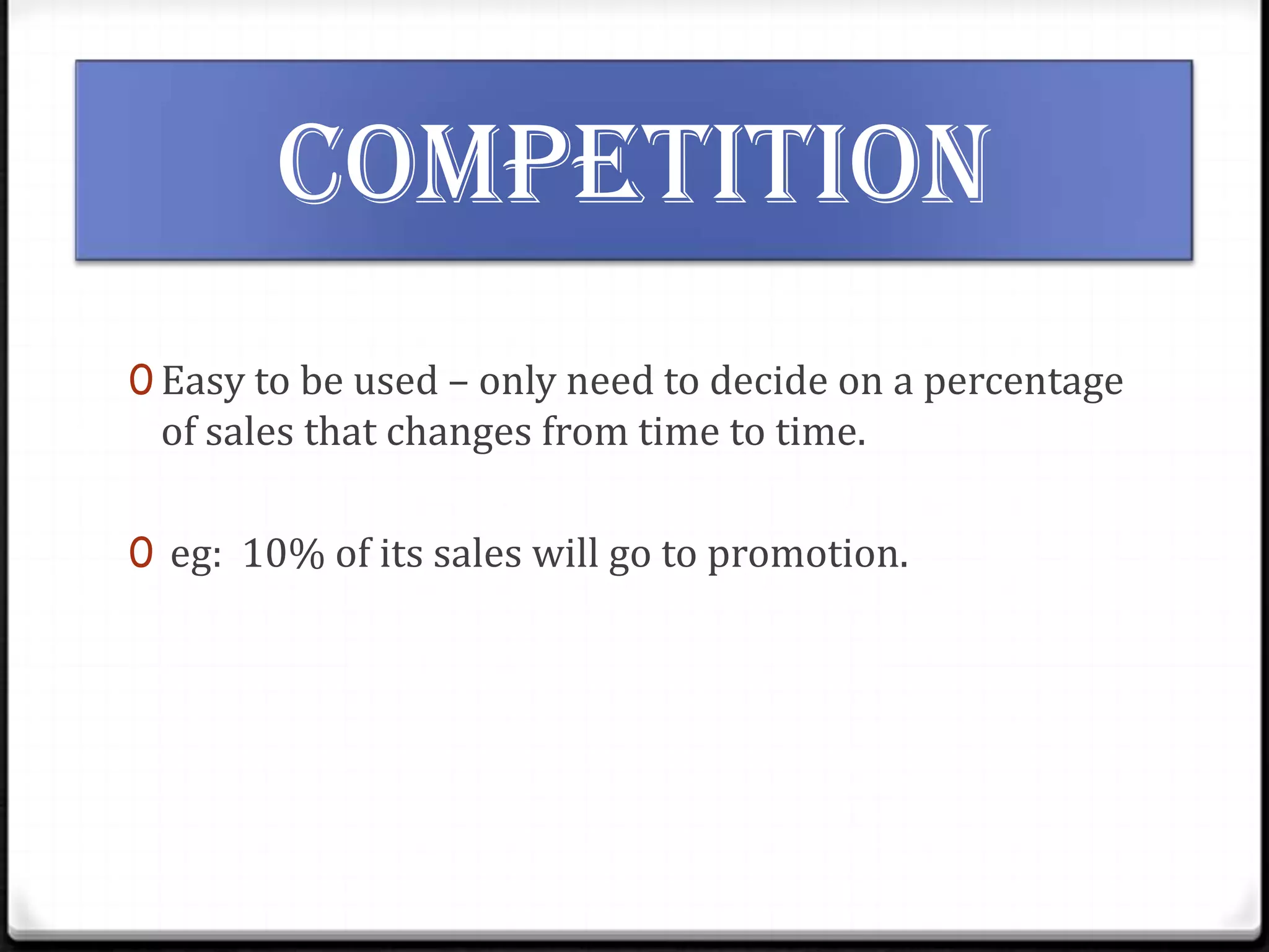 competition
0 Easy to be used – only need to decide on a percentage

of sales that changes from time to time.

0 eg: 10% of its sales will go to promotion.

 