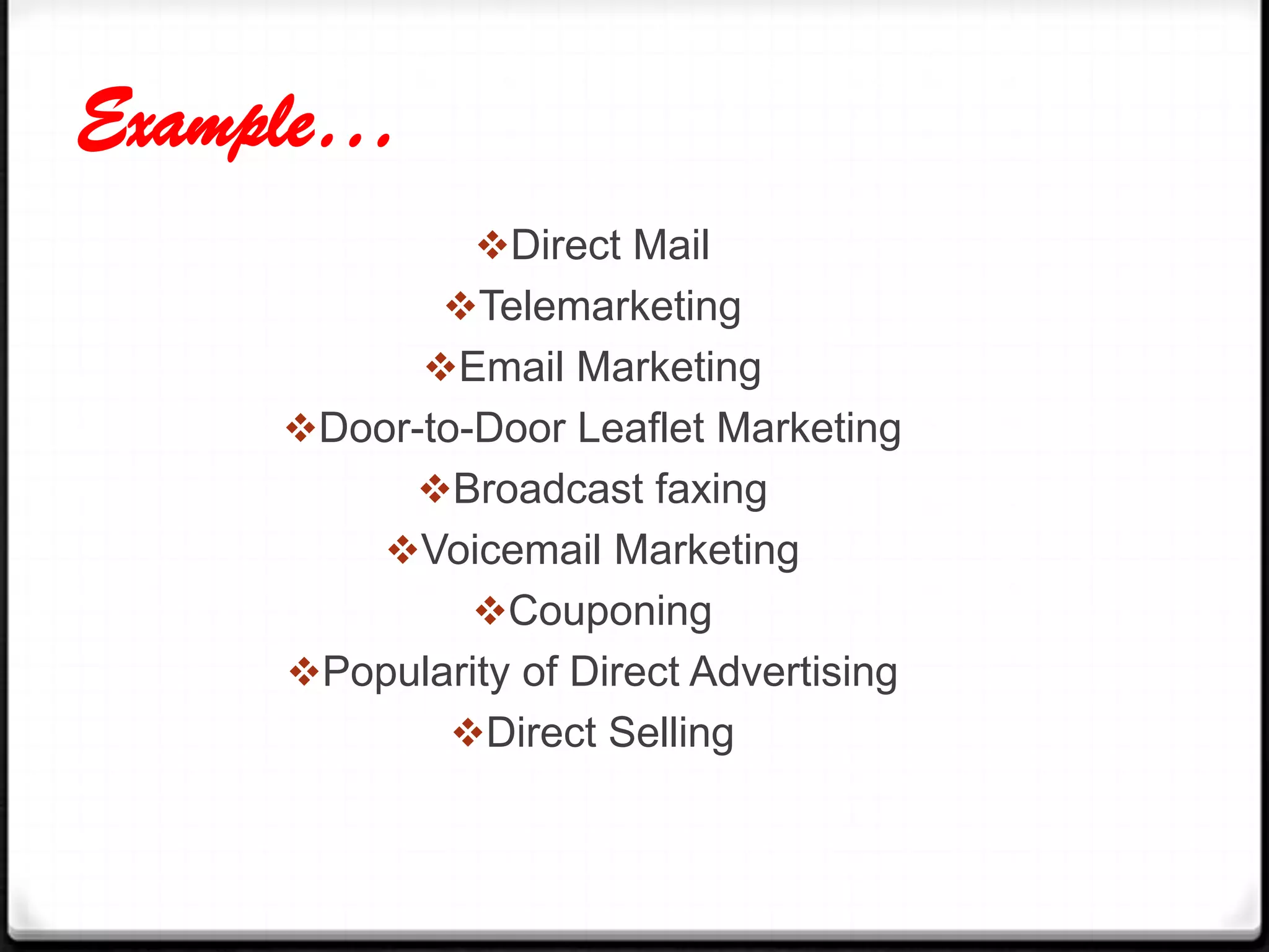 Example…
Direct Mail
Telemarketing
Email Marketing
Door-to-Door Leaflet Marketing
Broadcast faxing

Voicemail Marketing
Couponing
Popularity of Direct Advertising
Direct Selling

 