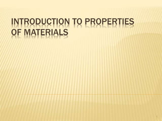 INTRODUCTION TO PROPERTIES
OF MATERIALS
1
 
