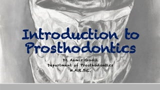 Introduction to
Prosthodontics
Dr. Aamir Godil
Department of Prosthodontics
M.A.R.D.C.
 