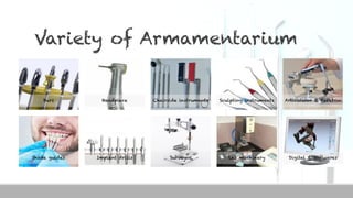 Variety of Armamentarium
Burs Handpiece Chairside instruments Sculpting instruments Articulator & Facebow
Shade guides Implant drills Surveyor Lab machinery Digital & Softwares
 