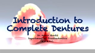 Introduction to
Complete Dentures
Dr. Aamir Godil
Department of Prosthodontics
M.A.R.D.C.
 