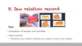 8. Jaw relation record
Steps:
• Orientation of maxilla and mandible
• Three records:
• Orientation jaw relation | Vertical jaw relation | Centric jaw relation
 