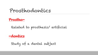 Prosthodontics
Prostho-
Related to prosthesis/ artificial
-dontics
Study of a dental subject
 