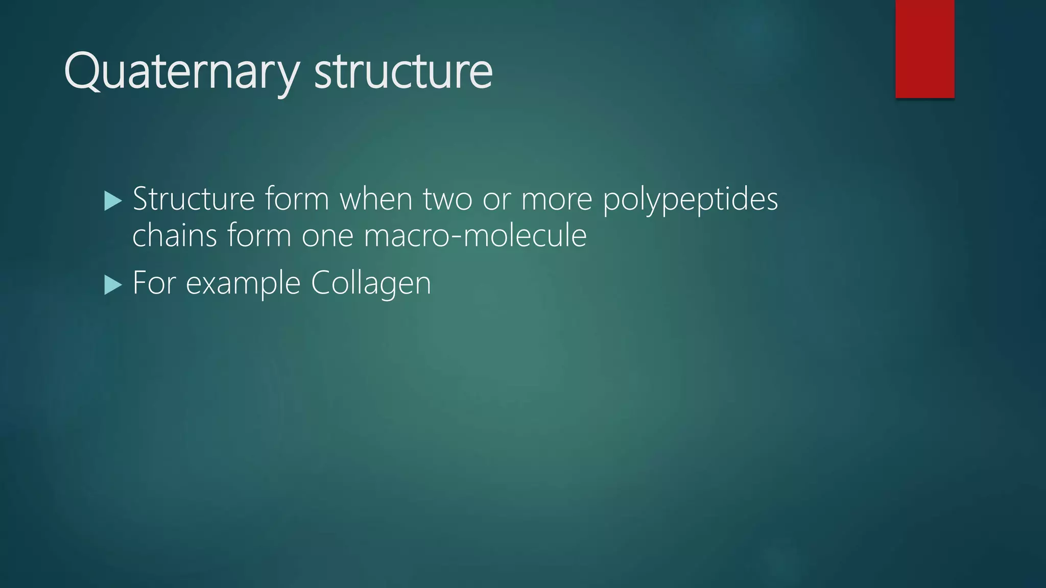 Quaternary structure
 Structure form when two or more polypeptides
chains form one macro-molecule
 For example Collagen
 