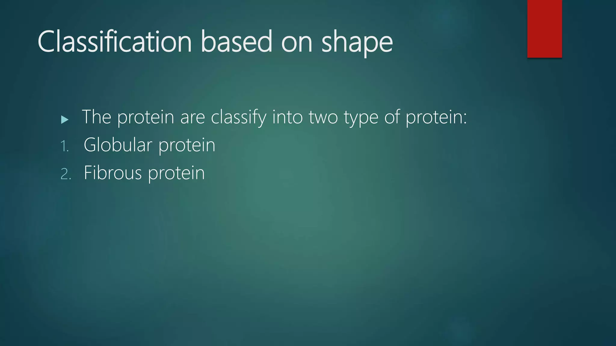 Classification based on shape
 The protein are classify into two type of protein:
1. Globular protein
2. Fibrous protein
 