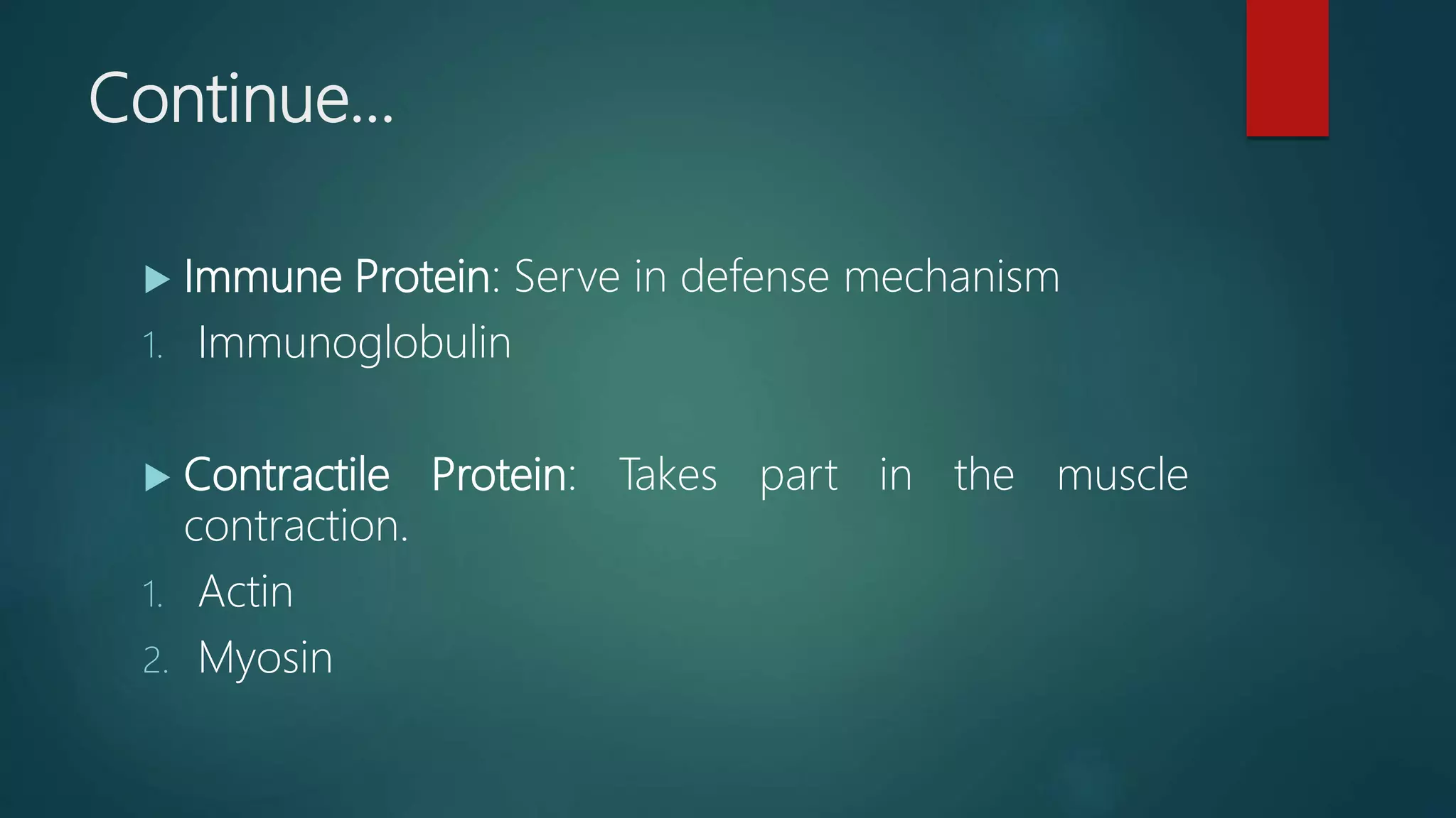 Continue…
 Immune Protein: Serve in defense mechanism
1. Immunoglobulin
 Contractile Protein: Takes part in the muscle
contraction.
1. Actin
2. Myosin
 