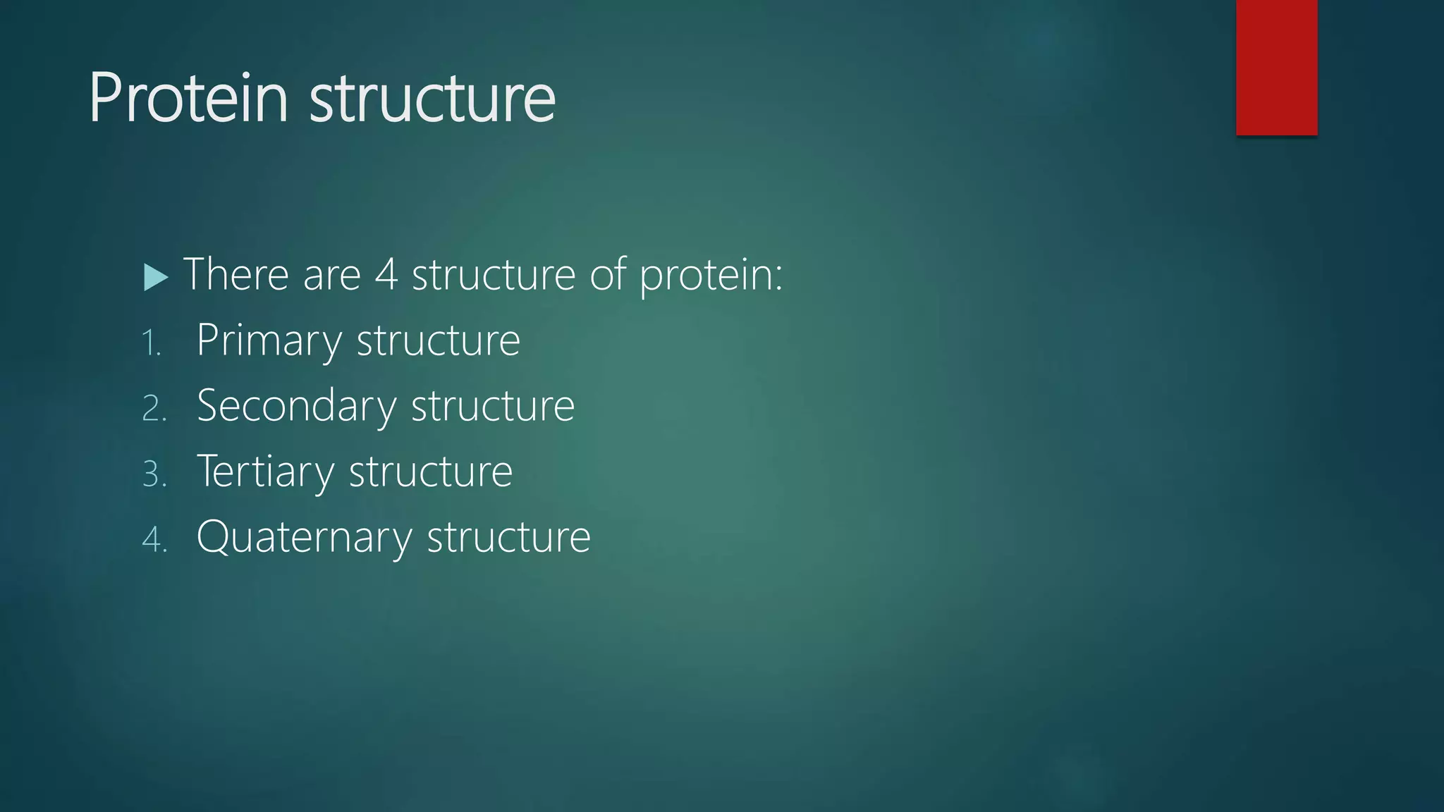 Protein structure
 There are 4 structure of protein:
1. Primary structure
2. Secondary structure
3. Tertiary structure
4. Quaternary structure
 