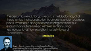 06-04-2022 Introduction to Proteomics_Shryli K S 24
Gregory Stock is a biophysicist, best-selling author, biotech
entrepreneur, and the former director of the Program on Medicine,
Technology and Society at UCLA’s School of Medicine.
 