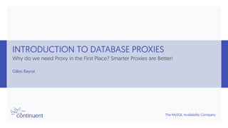 The MySQL Availability Company
INTRODUCTION TO DATABASE PROXIES
Why do we need Proxy in the First Place? Smarter Proxies are Better!
Gilles Rayrat
 