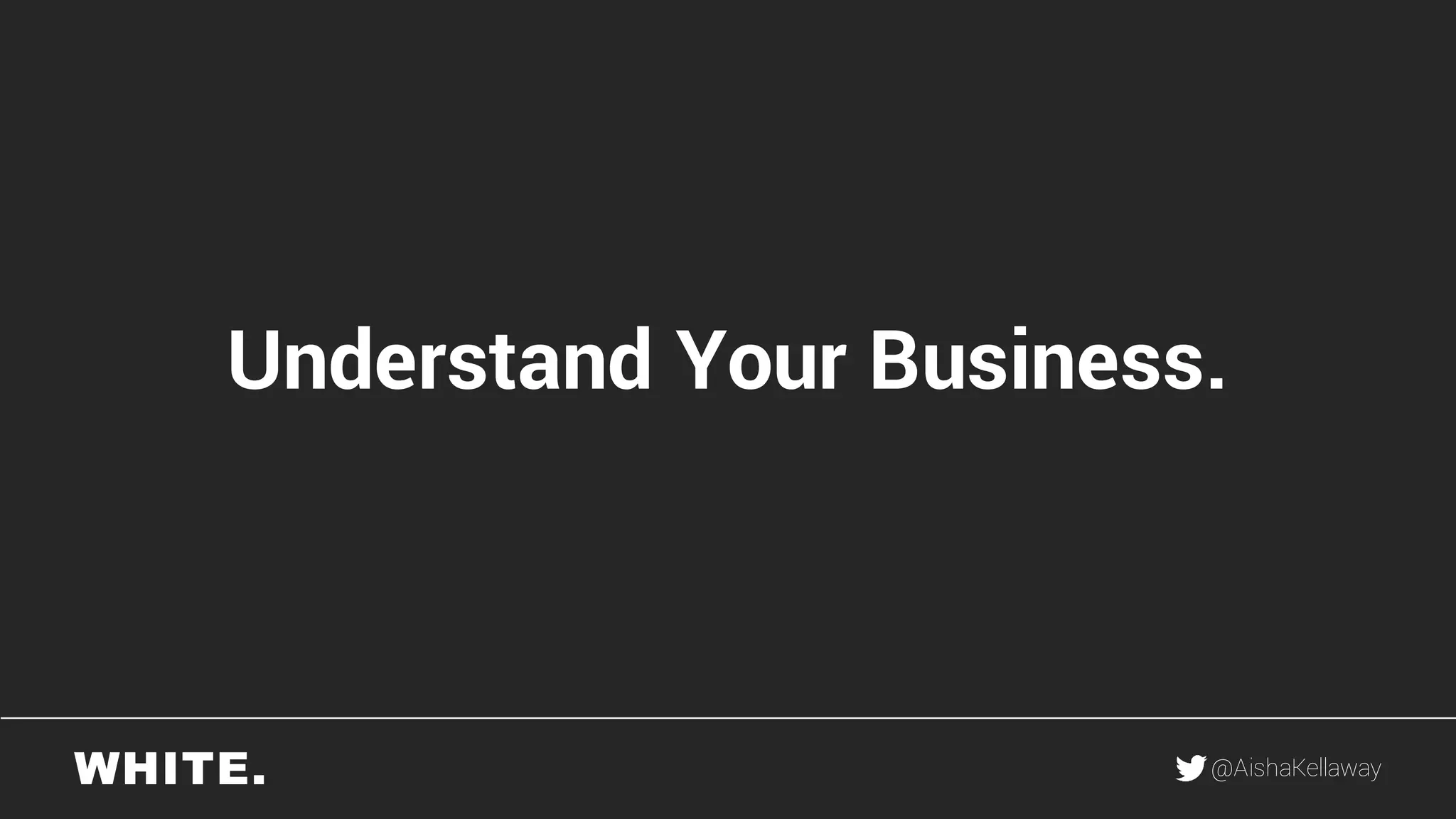 @AishaKellaway
Understand Your Business.
 