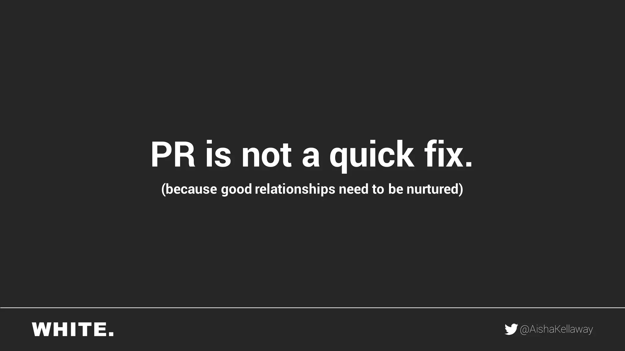 @AishaKellaway
PR is not a quick fix.
(because good relationships need to be nurtured)
 