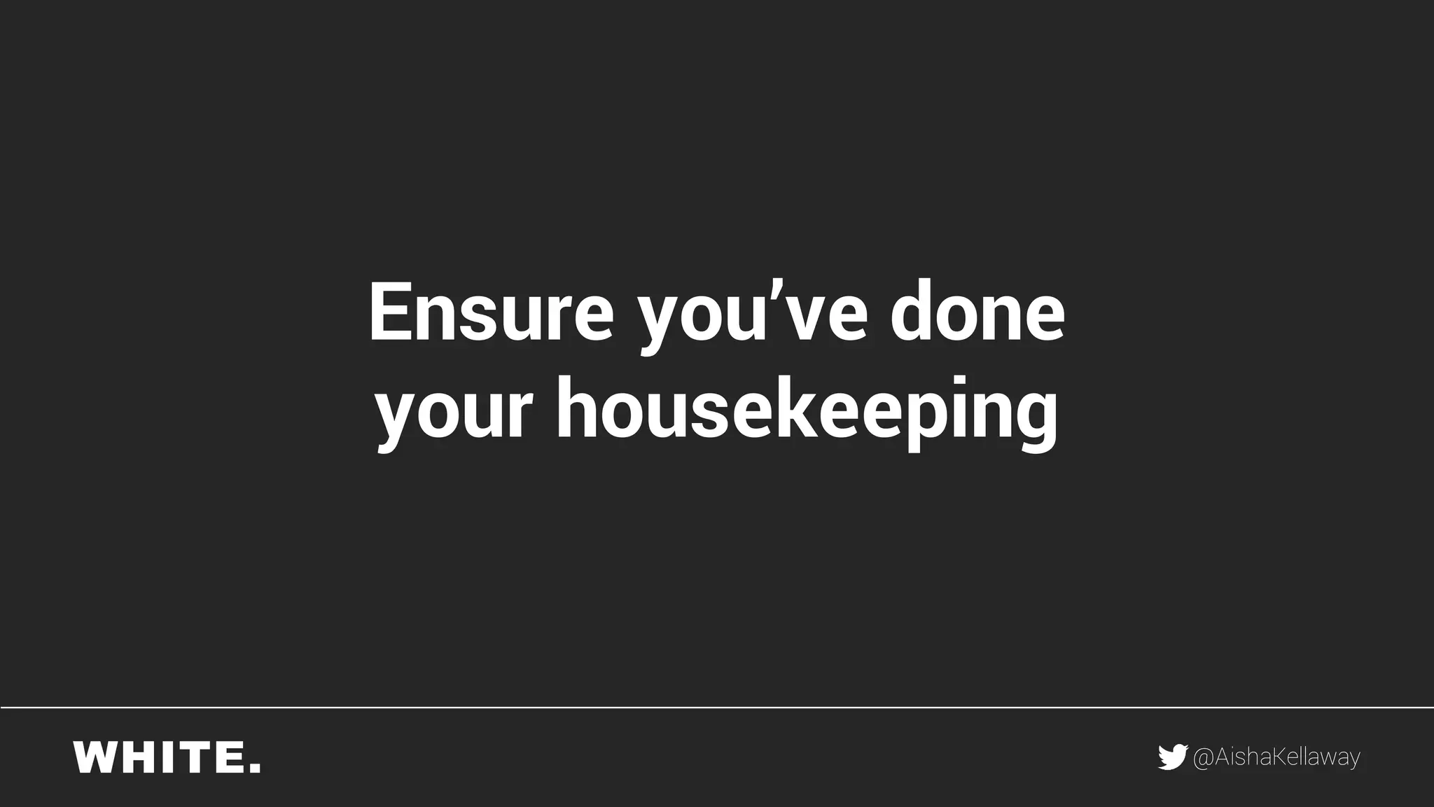 @AishaKellaway
Ensure you’ve done
your housekeeping
 