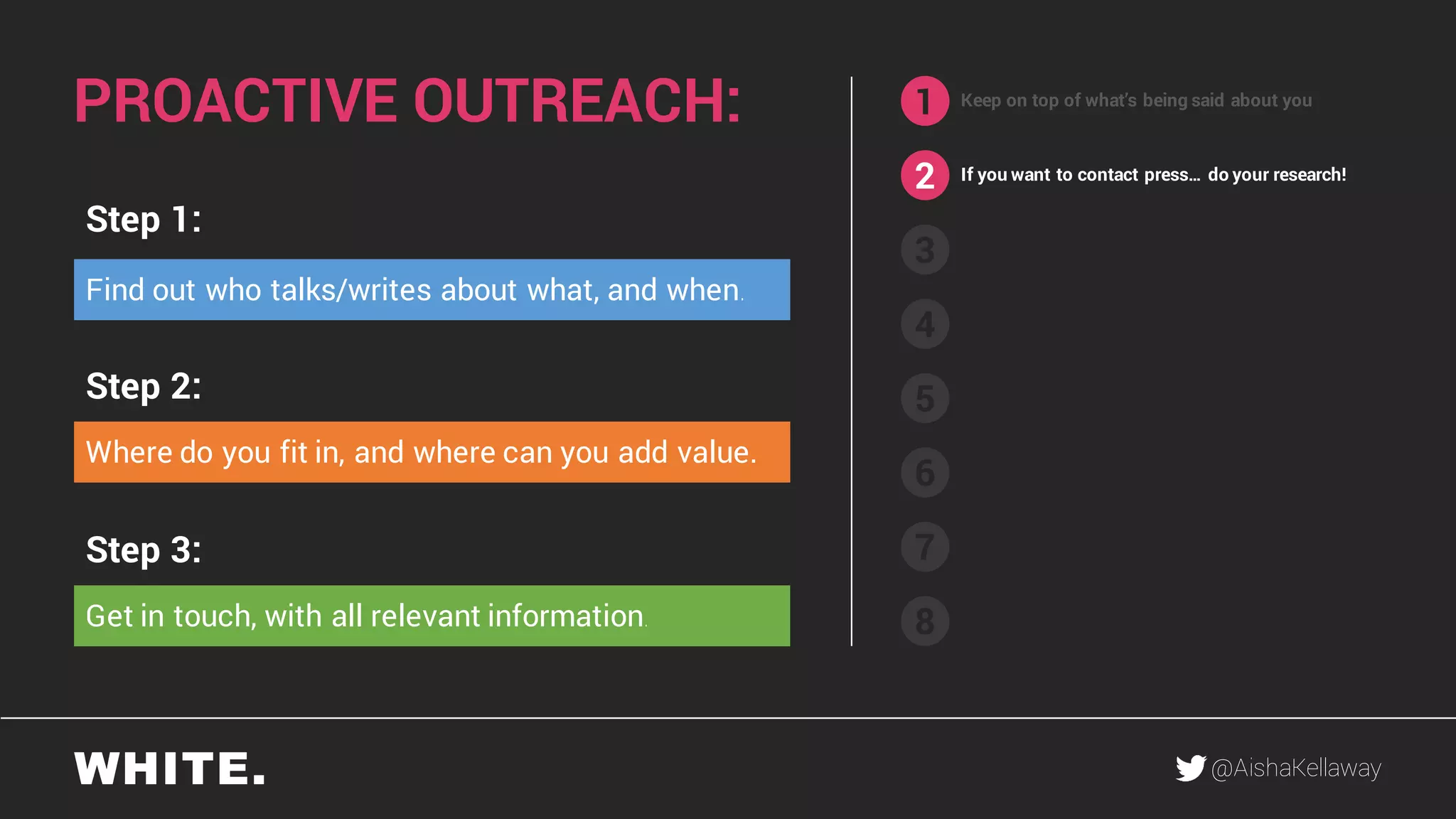 @AishaKellaway
1
2
3
4
5
6
7
8
Keep on top of what’s being said about you
If you want to contact press… do your research!
Step 1:
Step 2:
Step 3:
Find out who talks/writes about what, and when.
Where do you fit in, and where can you add value.
Get in touch, with all relevant information.
PROACTIVE OUTREACH:
 