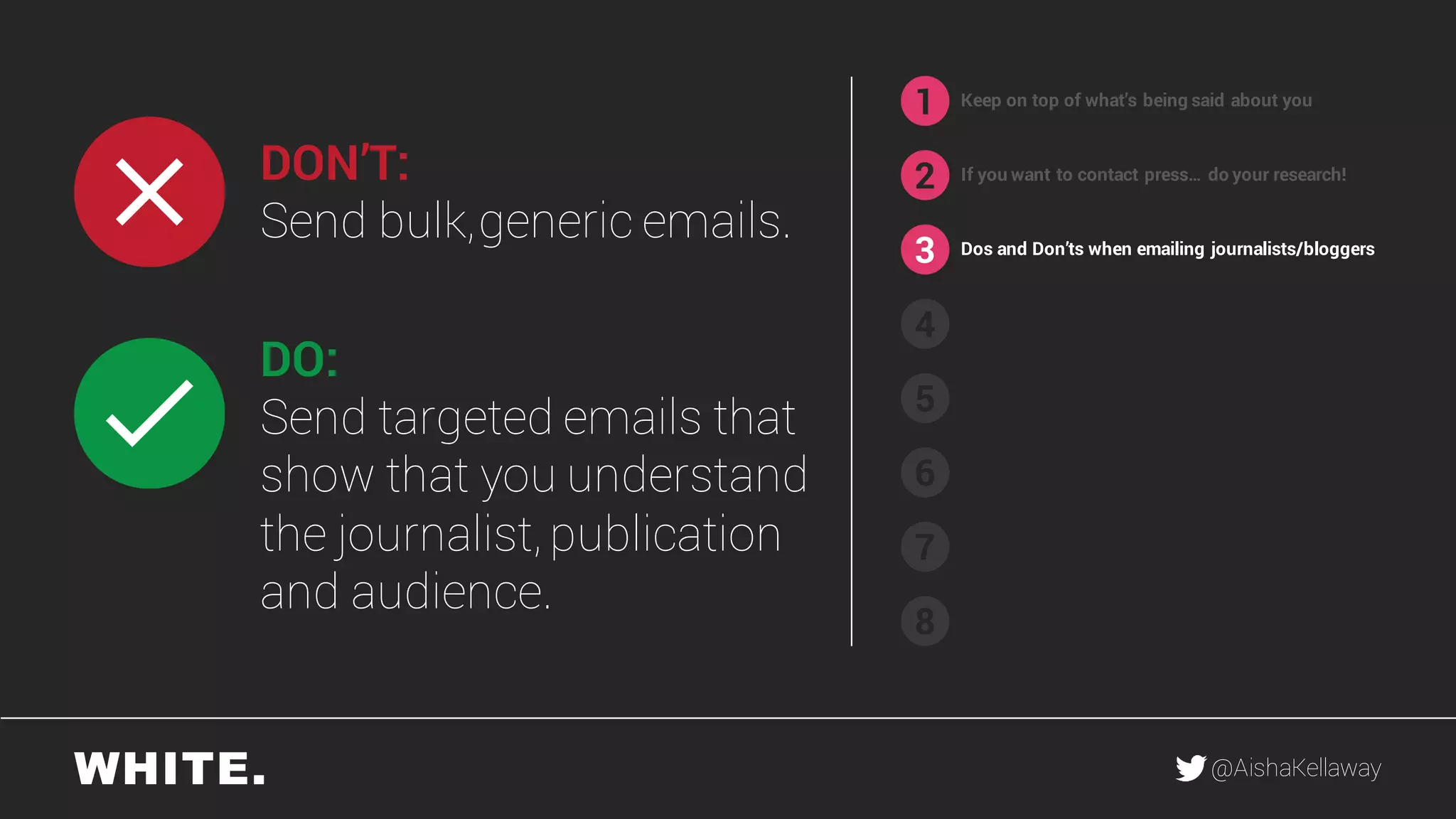@AishaKellaway
1
2
3
4
5
6
7
8
Keep on top of what’s being said about you
If you want to contact press… do your research!DON’T:
Send bulk,generic emails.
DO:
Send targeted emails that
show that you understand
the journalist, publication
and audience.
Dos and Don’ts when emailing journalists/bloggers
 
