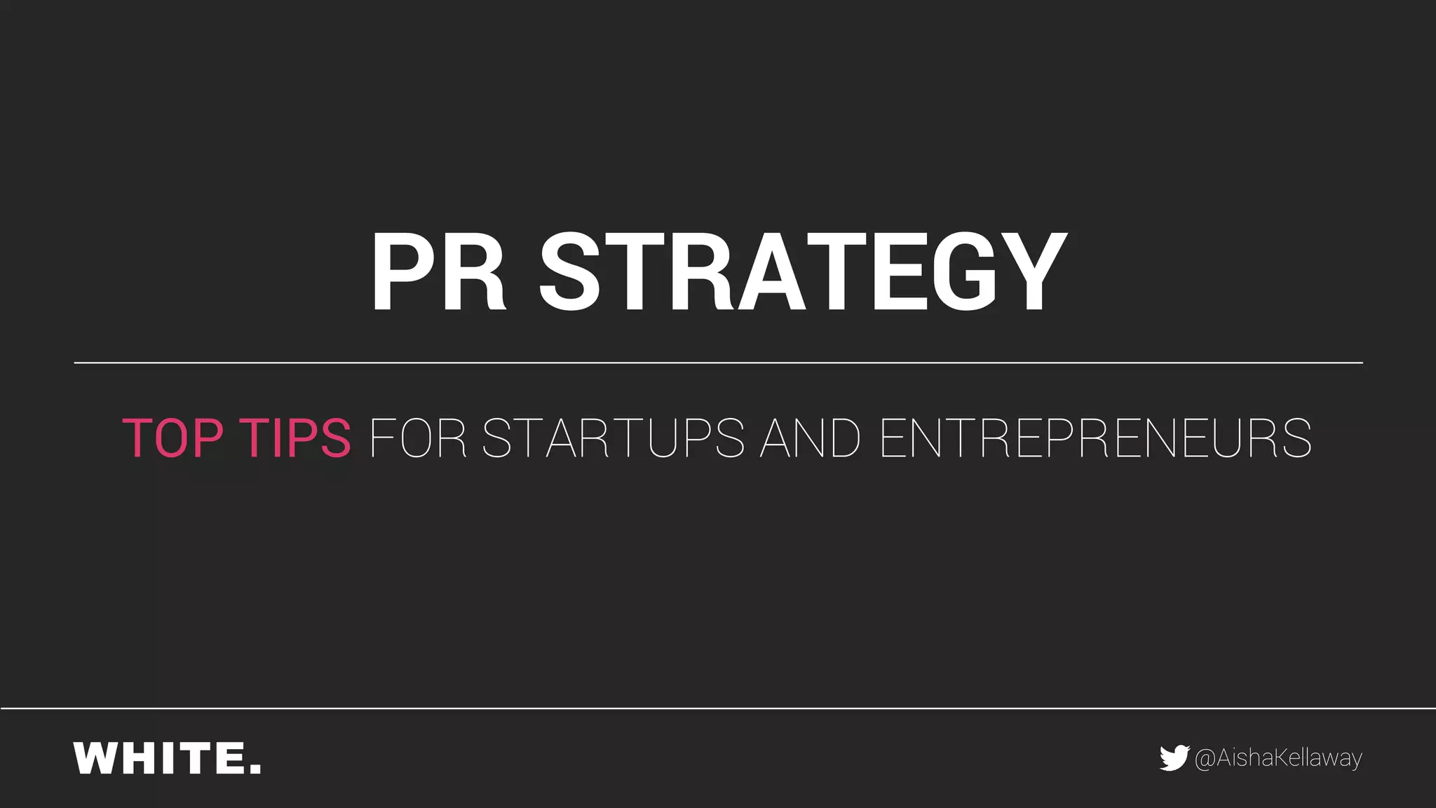 @AishaKellaway
PR STRATEGY
TOP TIPS FOR STARTUPS AND ENTREPRENEURS
 
