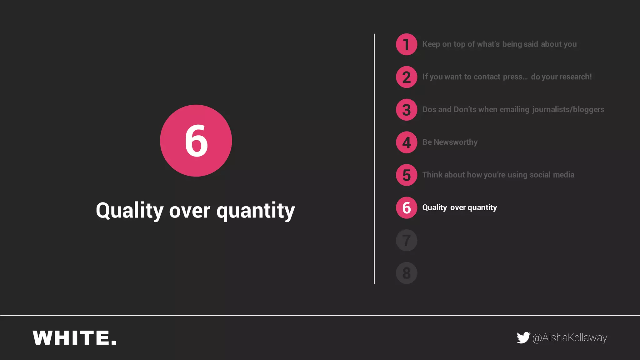 @AishaKellaway
1
2
3
4
5
6
7
8
Keep on top of what’s being said about you
If you want to contact press… do your research!
Be Newsworthy
Think about how you’re using social media
Quality over quantity
6
Quality over quantity
Dos and Don’ts when emailing journalists/bloggers
 