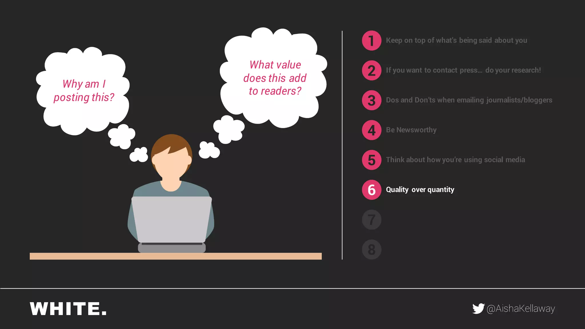 @AishaKellaway
1
2
3
4
5
6
7
8
Keep on top of what’s being said about you
If you want to contact press… do your research!
Be Newsworthy
Think about how you’re using social media
Quality over quantity
Why am I
posting this?
What value
does this add
to readers?
Dos and Don’ts when emailing journalists/bloggers
 