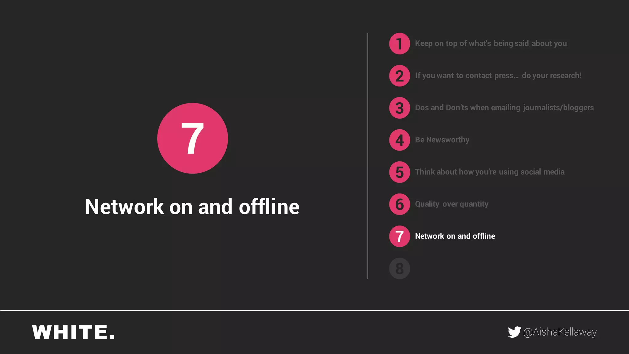 @AishaKellaway
1
2
3
4
5
6
7
8
Keep on top of what’s being said about you
If you want to contact press… do your research!
Be Newsworthy
Think about how you’re using social media
Quality over quantity
Network on and offline
7
Network on and offline
Dos and Don’ts when emailing journalists/bloggers
 