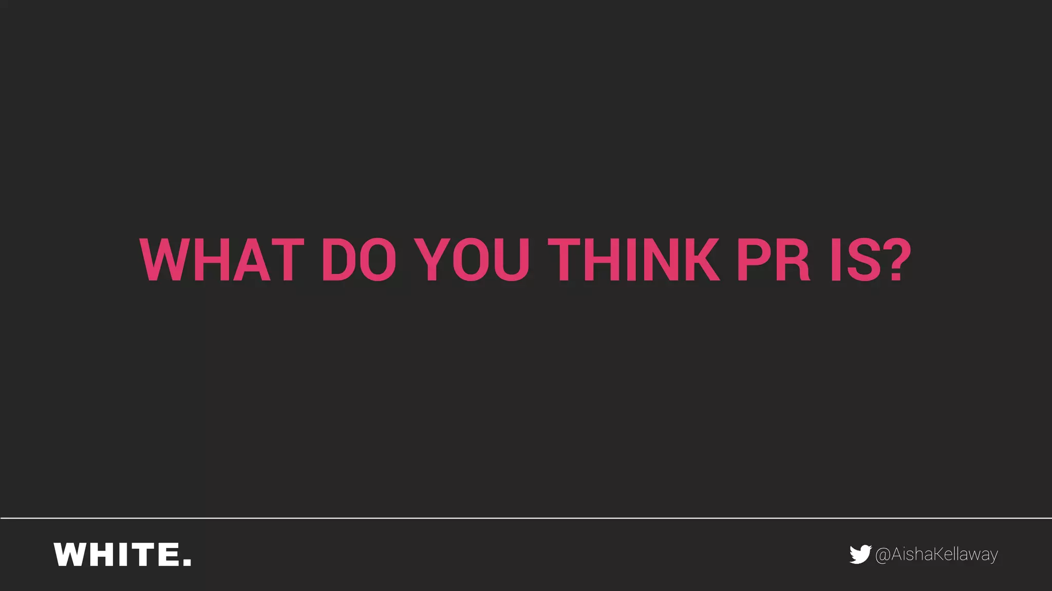 @AishaKellaway
WHAT DO YOU THINK PR IS?
 