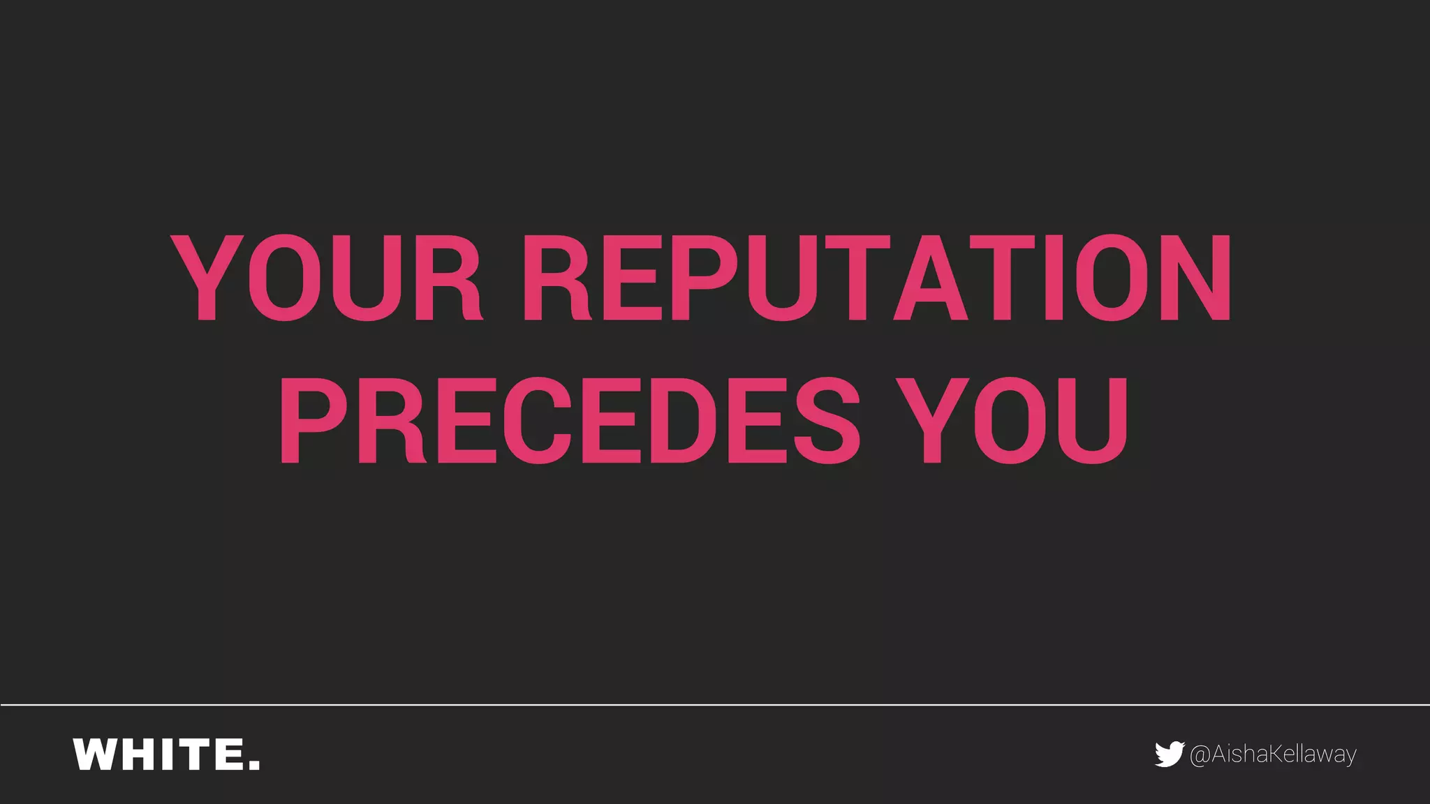 @AishaKellaway
YOUR REPUTATION
PRECEDES YOU
 