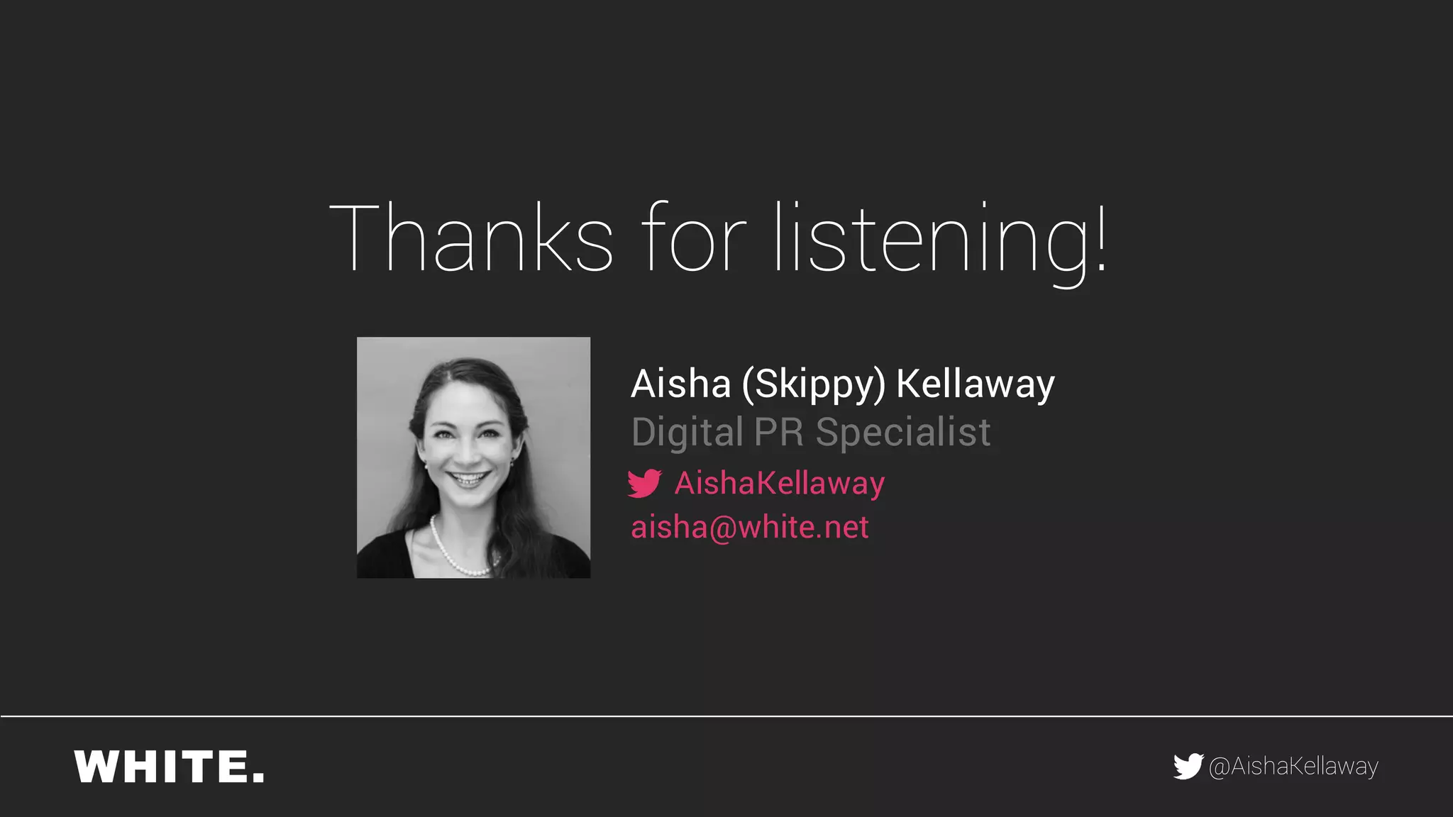 @AishaKellaway
Thanks for listening!
Aisha (Skippy) Kellaway
Digital PR Specialist
AishaKellaway
aisha@white.net
 