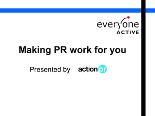 Making PR work for you 
Presented by 
 