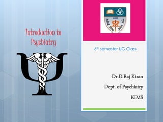 Introduction to
Psychiatry
Dr.D.Raj Kiran
Dept. of Psychiatry
KIMS
6th semester UG Class
 