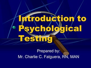 Introduction to
Psychological
Testing
Prepared by:
Mr. Charlie C. Falguera, RN, MAN
 